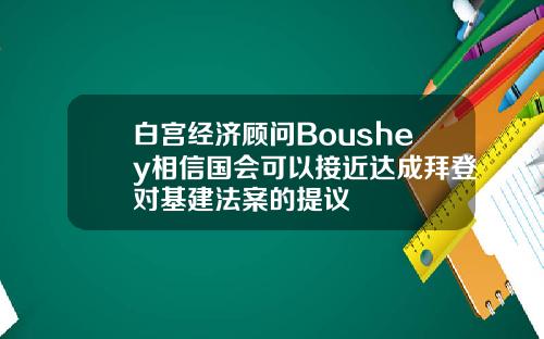 白宫经济顾问Boushey相信国会可以接近达成拜登对基建法案的提议