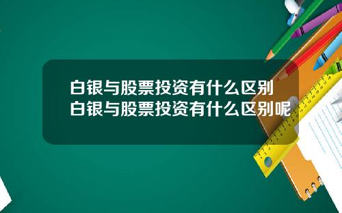 白银与股票投资有什么区别白银与股票投资有什么区别呢