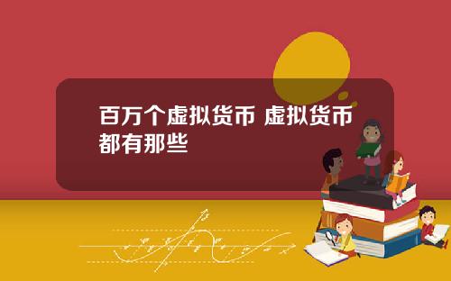百万个虚拟货币 虚拟货币都有那些