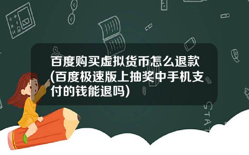 百度购买虚拟货币怎么退款(百度极速版上抽奖中手机支付的钱能退吗)