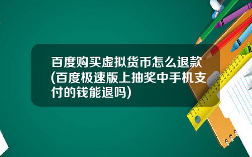 百度购买虚拟货币怎么退款(百度极速版上抽奖中手机支付的钱能退吗)