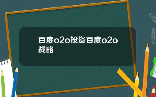 百度o2o投资百度o2o战略