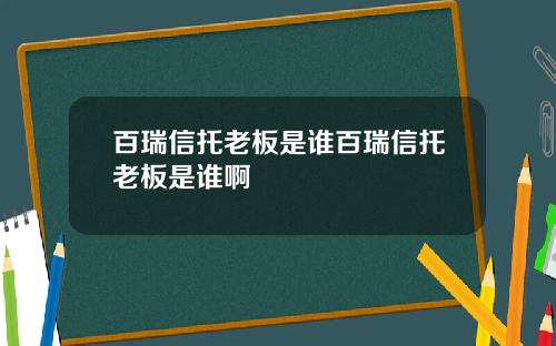 百瑞信托老板是谁百瑞信托老板是谁啊