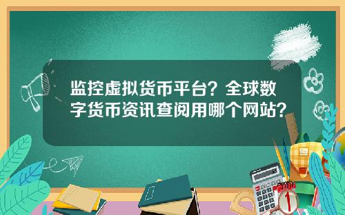 监控虚拟货币平台？全球数字货币资讯查阅用哪个网站？