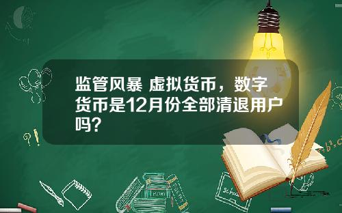 监管风暴 虚拟货币，数字货币是12月份全部清退用户吗？