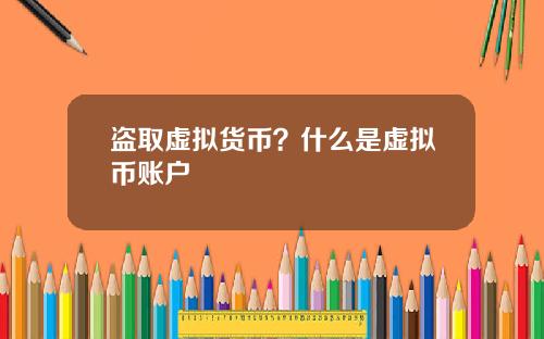盗取虚拟货币？什么是虚拟币账户
