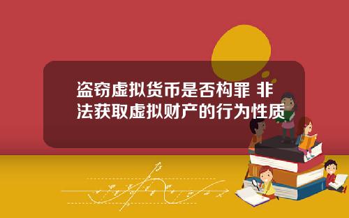 盗窃虚拟货币是否构罪 非法获取虚拟财产的行为性质