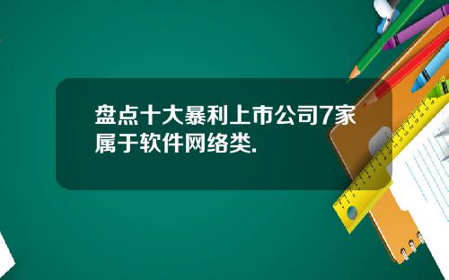 盘点十大暴利上市公司7家属于软件网络类.