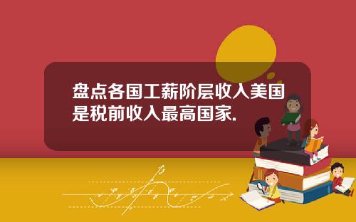 盘点各国工薪阶层收入美国是税前收入最高国家.
