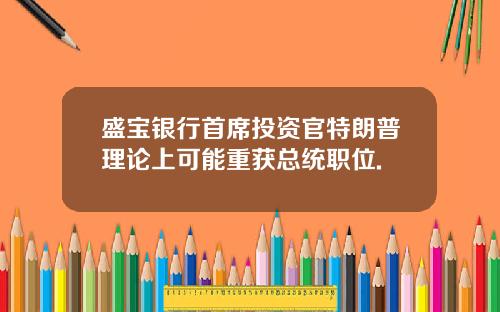 盛宝银行首席投资官特朗普理论上可能重获总统职位.
