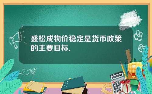 盛松成物价稳定是货币政策的主要目标.