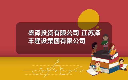 盛泽投资有限公司 江苏泽丰建设集团有限公司