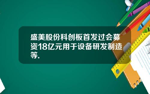 盛美股份科创板首发过会募资18亿元用于设备研发制造等.