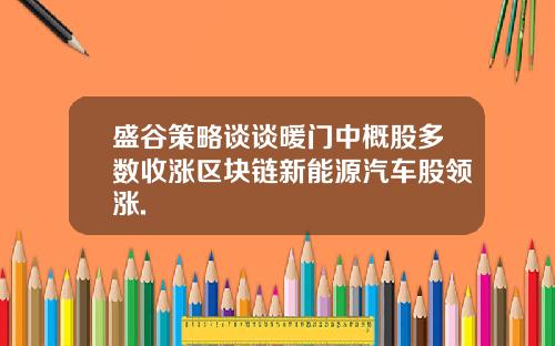 盛谷策略谈谈暖门中概股多数收涨区块链新能源汽车股领涨.