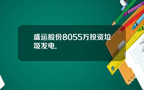 盛运股份8055万投资垃圾发电.