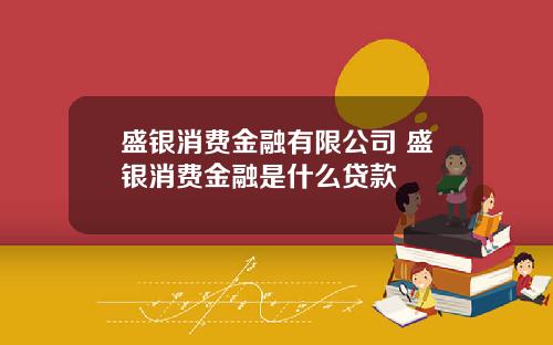 盛银消费金融有限公司 盛银消费金融是什么贷款