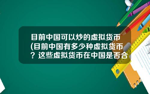 目前中国可以炒的虚拟货币(目前中国有多少种虚拟货币？这些虚拟货币在中国是否合法？)