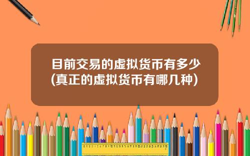 目前交易的虚拟货币有多少(真正的虚拟货币有哪几种)