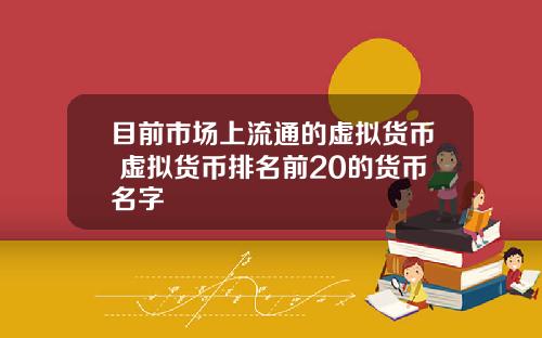 目前市场上流通的虚拟货币 虚拟货币排名前20的货币名字