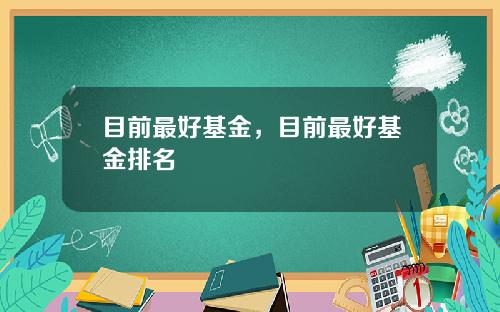 目前最好基金，目前最好基金排名