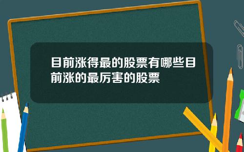 目前涨得最的股票有哪些目前涨的最厉害的股票