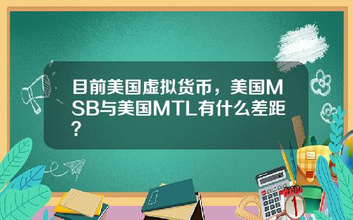 目前美国虚拟货币，美国MSB与美国MTL有什么差距？