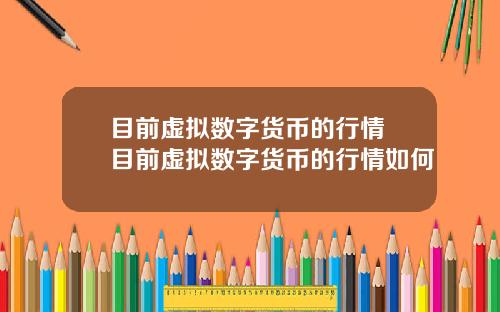 目前虚拟数字货币的行情 目前虚拟数字货币的行情如何