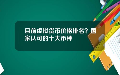 目前虚拟货币价格排名？国家认可的十大币种
