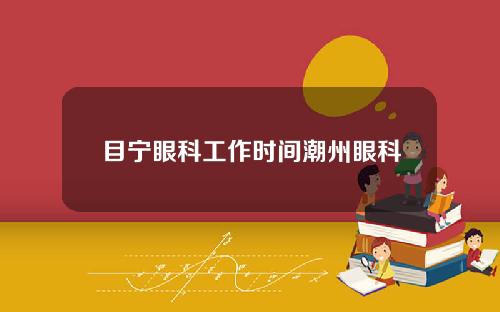 目宁眼科工作时间潮州眼科