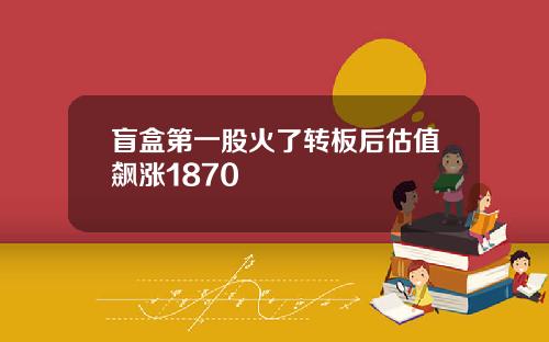 盲盒第一股火了转板后估值飙涨1870