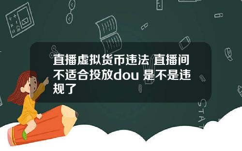 直播虚拟货币违法 直播间不适合投放dou+是不是违规了