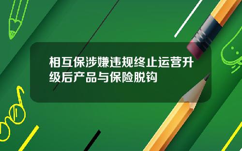 相互保涉嫌违规终止运营升级后产品与保险脱钩