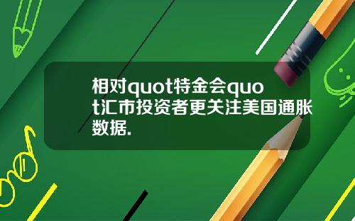 相对quot特金会quot汇市投资者更关注美国通胀数据.