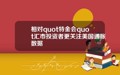 相对quot特金会quot汇市投资者更关注美国通胀数据