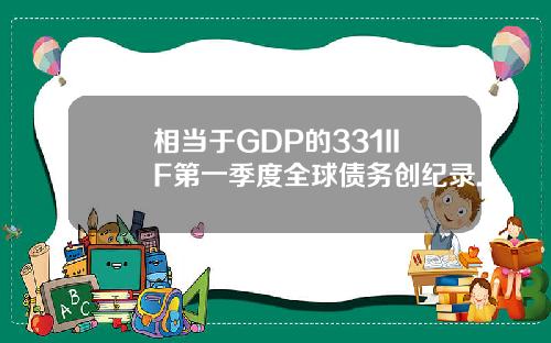 相当于GDP的331IIF第一季度全球债务创纪录.