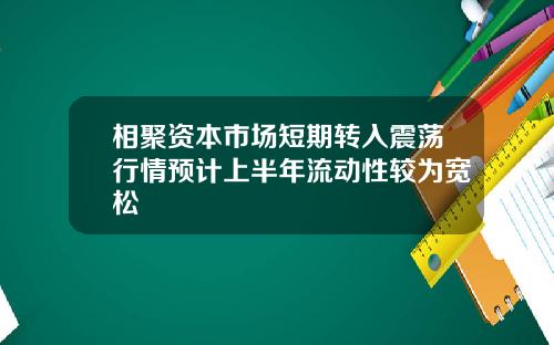 相聚资本市场短期转入震荡行情预计上半年流动性较为宽松