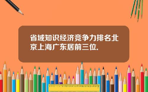 省域知识经济竞争力排名北京上海广东居前三位.