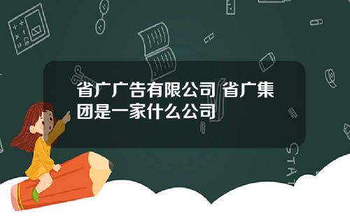 省广广告有限公司 省广集团是一家什么公司