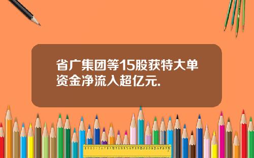 省广集团等15股获特大单资金净流入超亿元.