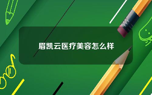 眉凯云医疗美容怎么样