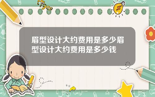 眉型设计大约费用是多少眉型设计大约费用是多少钱