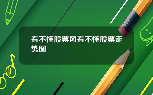 看不懂股票图看不懂股票走势图