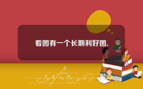 看图有一个长期利好图.