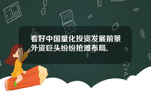 看好中国量化投资发展前景外资巨头纷纷抢滩布局.