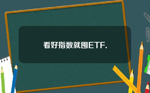 看好指数就囤ETF.
