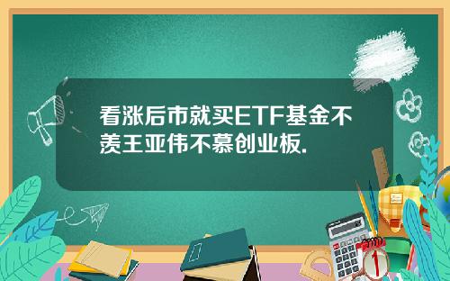 看涨后市就买ETF基金不羡王亚伟不慕创业板.