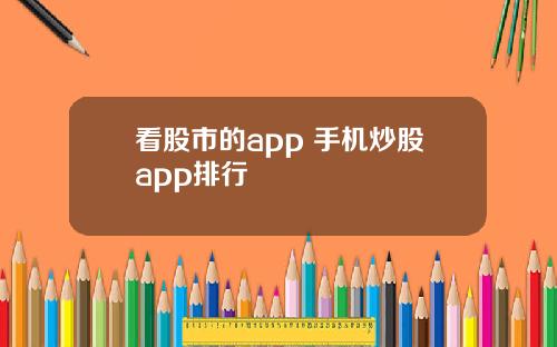 看股市的app 手机炒股app排行