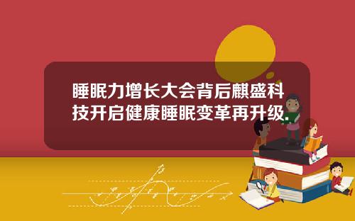 睡眠力增长大会背后麒盛科技开启健康睡眠变革再升级.