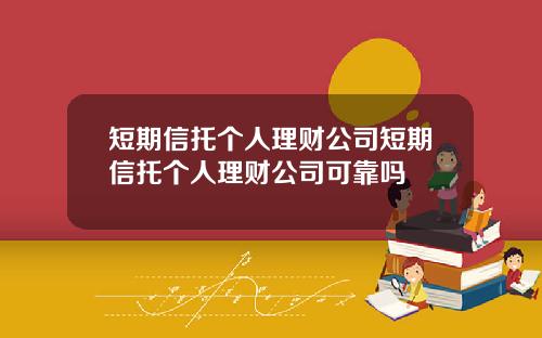短期信托个人理财公司短期信托个人理财公司可靠吗