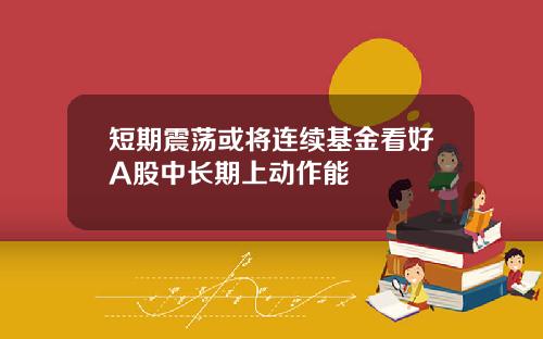 短期震荡或将连续基金看好A股中长期上动作能